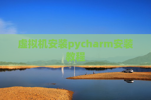 虚拟机安装pycharm安装教程 虚拟机安装pycharm安装教程