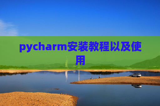 pycharm安装教程以及使用 pycharm安装教程以及使用